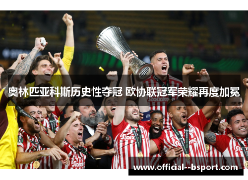 奥林匹亚科斯历史性夺冠 欧协联冠军荣耀再度加冕