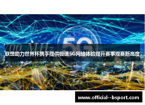 联想助力世界杯携手提供极速5G网络体验提升赛事观赛新高度