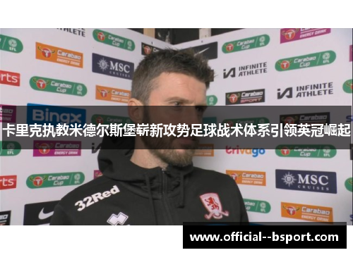 卡里克执教米德尔斯堡崭新攻势足球战术体系引领英冠崛起