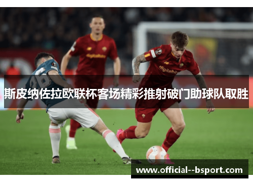 斯皮纳佐拉欧联杯客场精彩推射破门助球队取胜