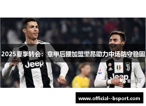 2025夏季转会:意甲后腰加盟里昂助力中场防守稳固 2025夏季转会:意甲后腰加盟里昂助力中场防守稳固