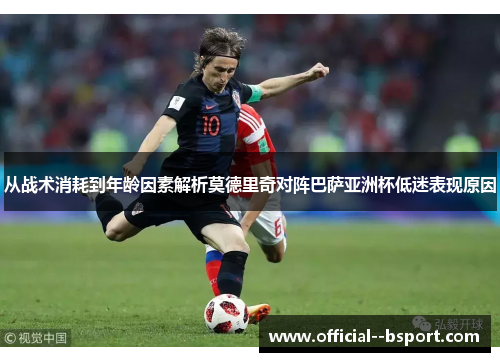 从战术消耗到年龄因素解析莫德里奇对阵巴萨亚洲杯低迷表现原因 从战术消耗到年龄因素解析莫德里奇对阵巴萨亚洲杯低迷表现原因