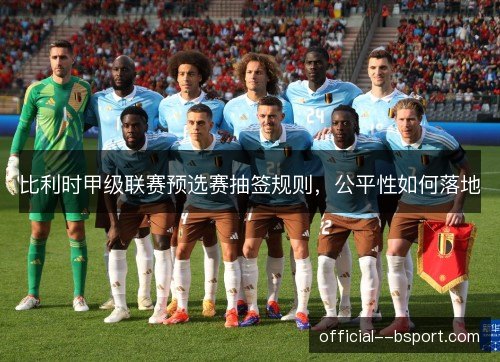 比利时甲级联赛预选赛抽签规则，公平性如何落地