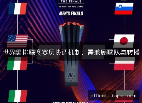 世界男排联赛赛历协调机制，需兼顾球队与转播