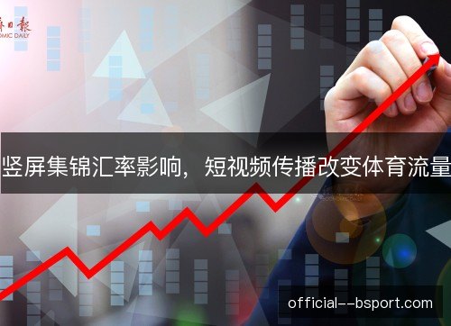 竖屏集锦汇率影响，短视频传播改变体育流量